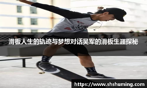 滑板人生的轨迹与梦想对话吴军的滑板生涯探秘