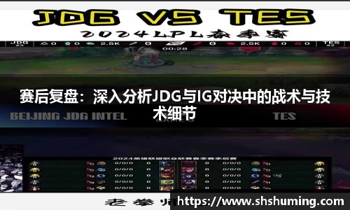 赛后复盘：深入分析JDG与IG对决中的战术与技术细节