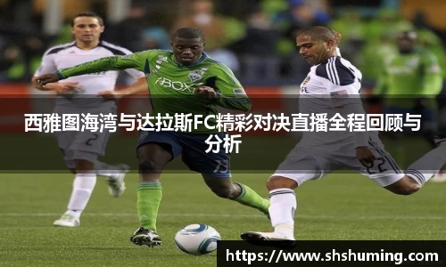 西雅图海湾与达拉斯FC精彩对决直播全程回顾与分析